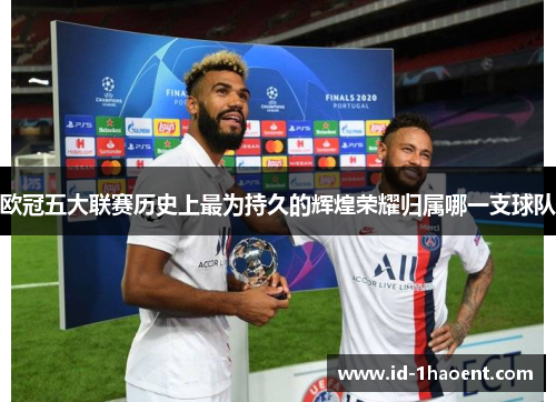 欧冠五大联赛历史上最为持久的辉煌荣耀归属哪一支球队