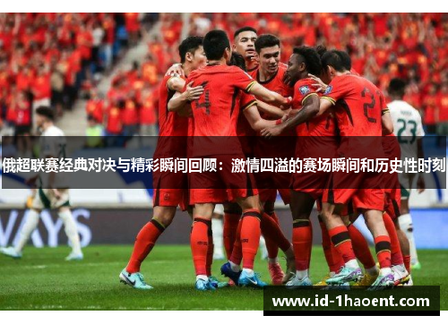 俄超联赛经典对决与精彩瞬间回顾：激情四溢的赛场瞬间和历史性时刻