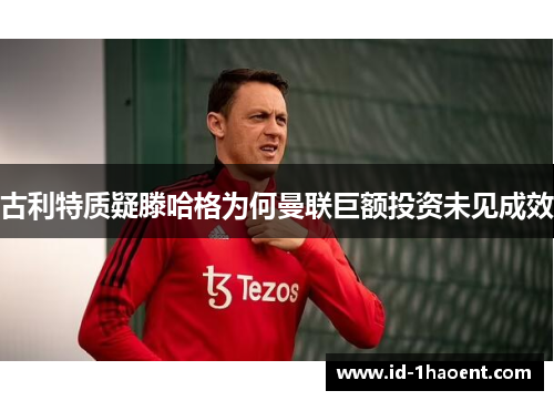 古利特质疑滕哈格为何曼联巨额投资未见成效