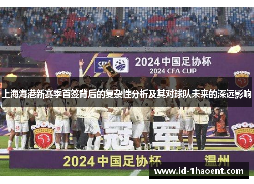 上海海港新赛季首签背后的复杂性分析及其对球队未来的深远影响
