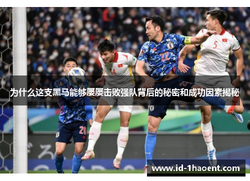 为什么这支黑马能够屡屡击败强队背后的秘密和成功因素揭秘
