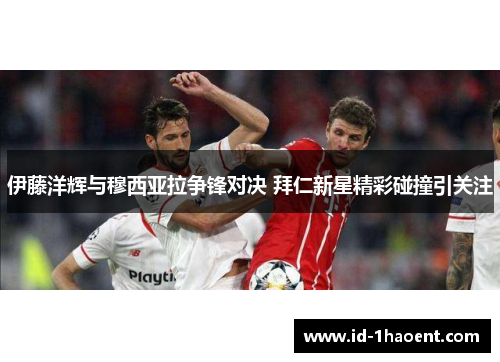 伊藤洋辉与穆西亚拉争锋对决 拜仁新星精彩碰撞引关注
