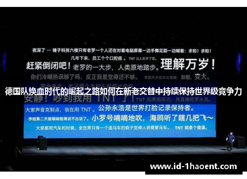 德国队换血时代的崛起之路如何在新老交替中持续保持世界级竞争力