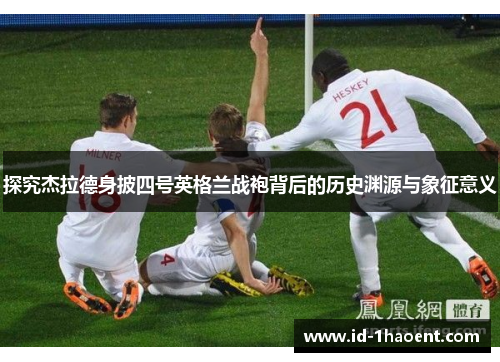 探究杰拉德身披四号英格兰战袍背后的历史渊源与象征意义