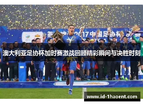 澳大利亚足协杯加时赛激战回顾精彩瞬间与决胜时刻
