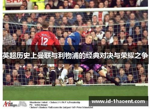 英超历史上曼联与利物浦的经典对决与荣耀之争