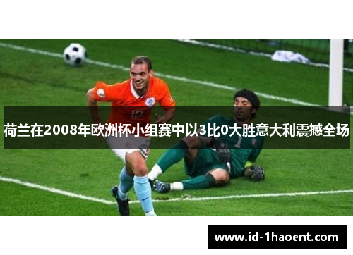 荷兰在2008年欧洲杯小组赛中以3比0大胜意大利震撼全场