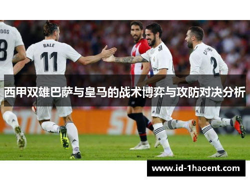 西甲双雄巴萨与皇马的战术博弈与攻防对决分析