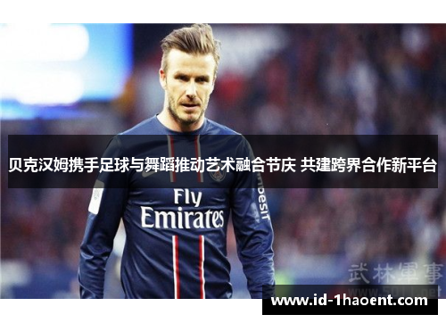 贝克汉姆携手足球与舞蹈推动艺术融合节庆 共建跨界合作新平台