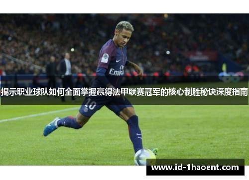 揭示职业球队如何全面掌握赢得法甲联赛冠军的核心制胜秘诀深度指南