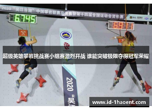 超级英雄攀岩挑战赛小组赛激烈开战 谁能突破极限夺得冠军荣耀