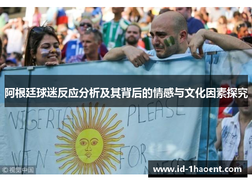 阿根廷球迷反应分析及其背后的情感与文化因素探究 阿根廷球迷反应分析及其背后的情感与文化因素探究