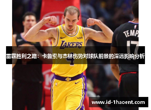 雷霆胜利之路:卡鲁索与杰林伤势对球队前景的深远影响分析 雷霆胜利之路:卡鲁索与杰林伤势对球队前景的深远影响分析