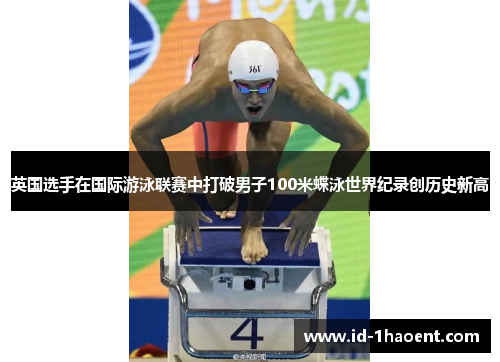 英国选手在国际游泳联赛中打破男子100米蝶泳世界纪录创历史新高