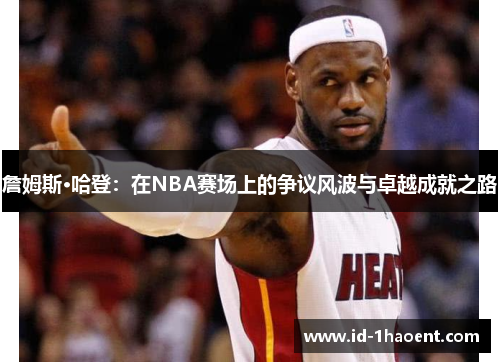 詹姆斯·哈登：在NBA赛场上的争议风波与卓越成就之路