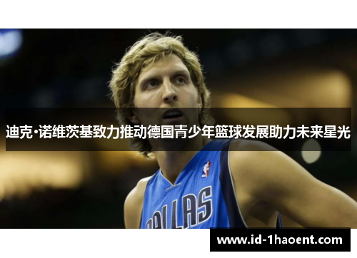 迪克·诺维茨基致力推动德国青少年篮球发展助力未来星光