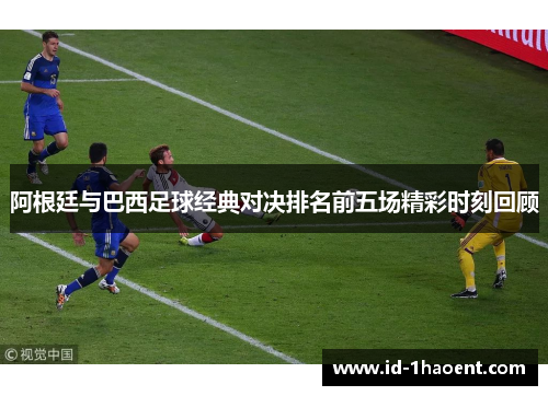 阿根廷与巴西足球经典对决排名前五场精彩时刻回顾