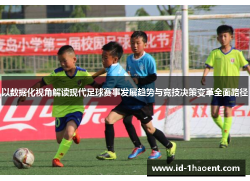 以数据化视角解读现代足球赛事发展趋势与竞技决策变革全面路径