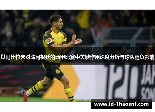 以阿什拉夫对阵阿根廷的西甲比赛中关键作用深度分析与球队胜负影响