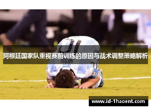 阿根廷国家队重视赛前训练的原因与战术调整策略解析