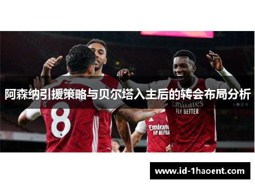 阿森纳引援策略与贝尔塔入主后的转会布局分析