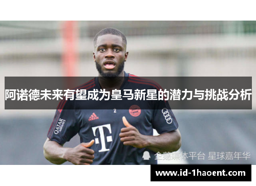 阿诺德未来有望成为皇马新星的潜力与挑战分析