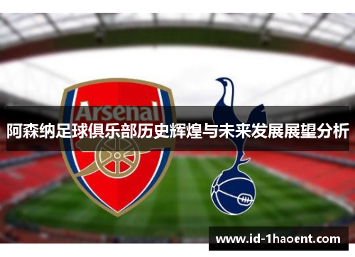 阿森纳足球俱乐部历史辉煌与未来发展展望分析