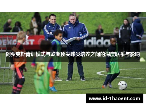阿贾克斯青训模式与欧洲顶尖球员培养之间的深度联系与影响