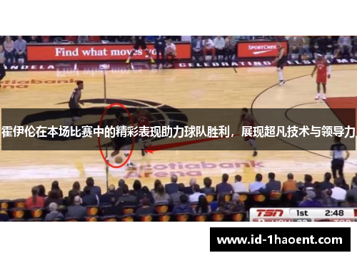 霍伊伦在本场比赛中的精彩表现助力球队胜利，展现超凡技术与领导力