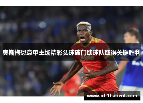 奥斯梅恩意甲主场精彩头球破门助球队取得关键胜利